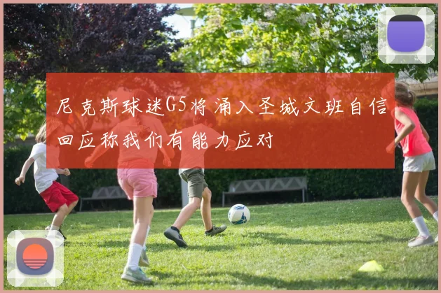 尼克斯球迷G5将涌入圣城文班自信回应称我们有能力应对
