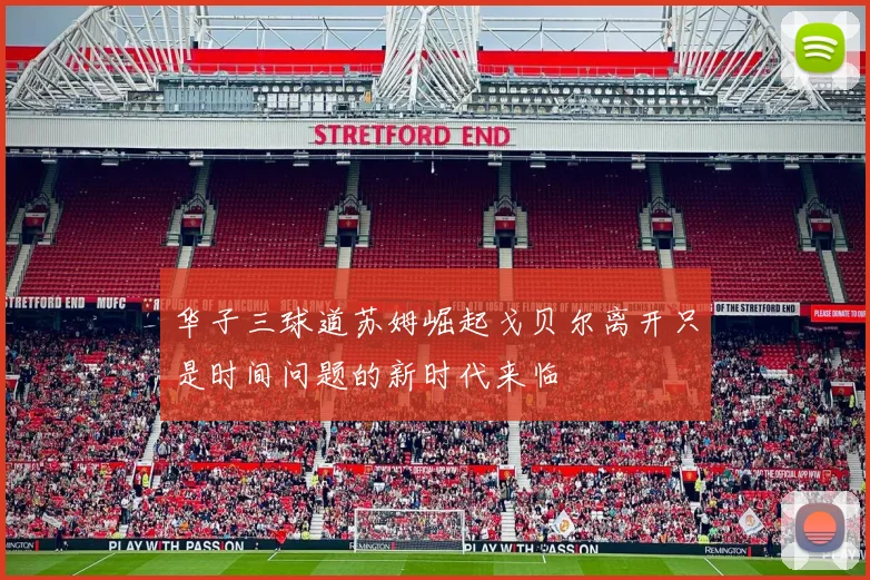 华子三球道苏姆崛起戈贝尔离开只是时间问题的新时代来临