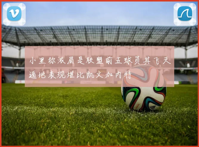 小里称浓眉是联盟前五球员其飞天遁地表现堪比凯文加内特